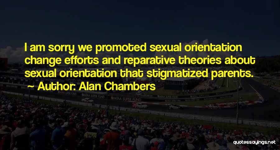Alan Chambers Quotes: I Am Sorry We Promoted Sexual Orientation Change Efforts And Reparative Theories About Sexual Orientation That Stigmatized Parents.