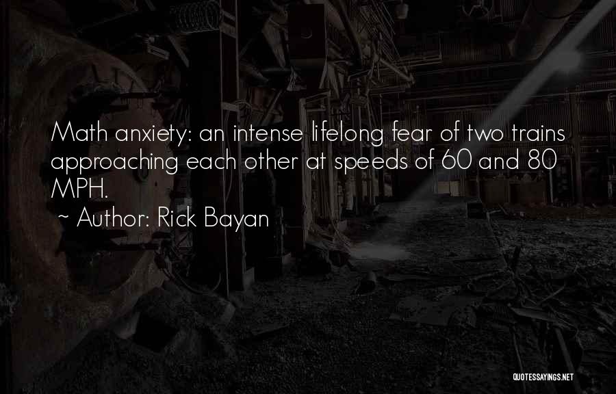 Rick Bayan Quotes: Math Anxiety: An Intense Lifelong Fear Of Two Trains Approaching Each Other At Speeds Of 60 And 80 Mph.