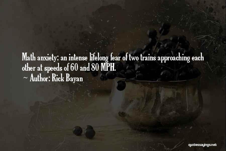 Rick Bayan Quotes: Math Anxiety: An Intense Lifelong Fear Of Two Trains Approaching Each Other At Speeds Of 60 And 80 Mph.