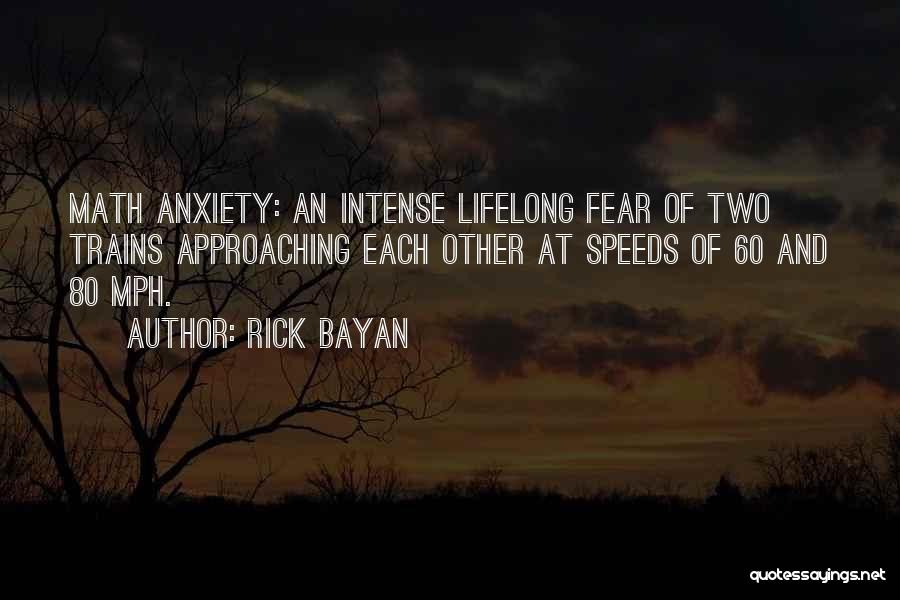 Rick Bayan Quotes: Math Anxiety: An Intense Lifelong Fear Of Two Trains Approaching Each Other At Speeds Of 60 And 80 Mph.