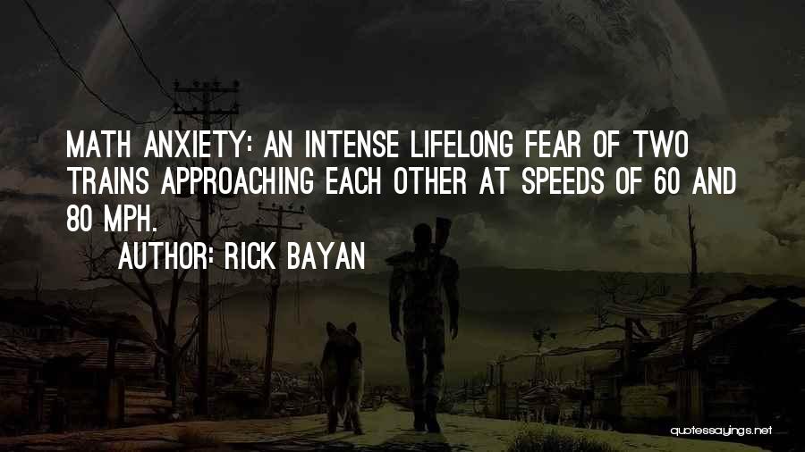 Rick Bayan Quotes: Math Anxiety: An Intense Lifelong Fear Of Two Trains Approaching Each Other At Speeds Of 60 And 80 Mph.