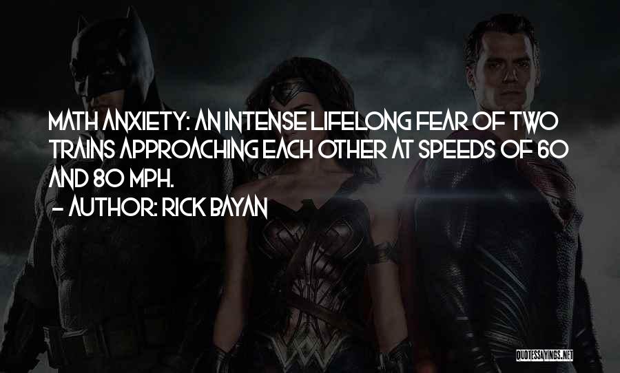 Rick Bayan Quotes: Math Anxiety: An Intense Lifelong Fear Of Two Trains Approaching Each Other At Speeds Of 60 And 80 Mph.