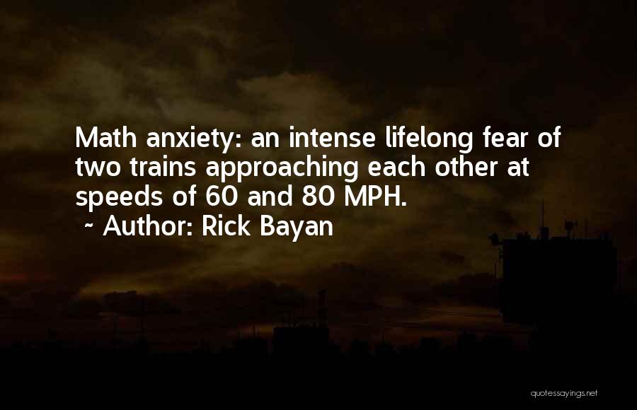 Rick Bayan Quotes: Math Anxiety: An Intense Lifelong Fear Of Two Trains Approaching Each Other At Speeds Of 60 And 80 Mph.