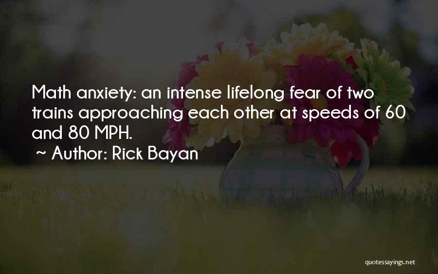 Rick Bayan Quotes: Math Anxiety: An Intense Lifelong Fear Of Two Trains Approaching Each Other At Speeds Of 60 And 80 Mph.