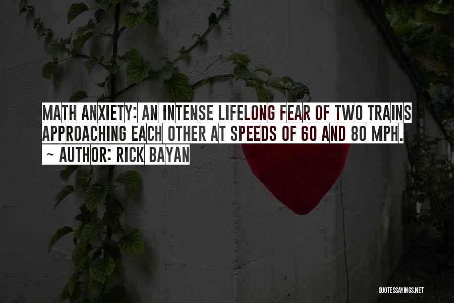 Rick Bayan Quotes: Math Anxiety: An Intense Lifelong Fear Of Two Trains Approaching Each Other At Speeds Of 60 And 80 Mph.