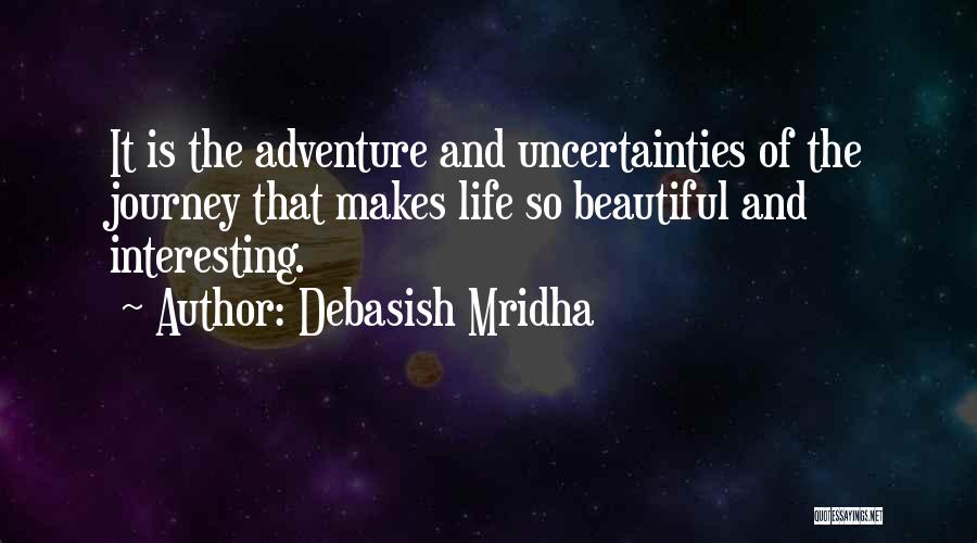 Debasish Mridha Quotes: It Is The Adventure And Uncertainties Of The Journey That Makes Life So Beautiful And Interesting.