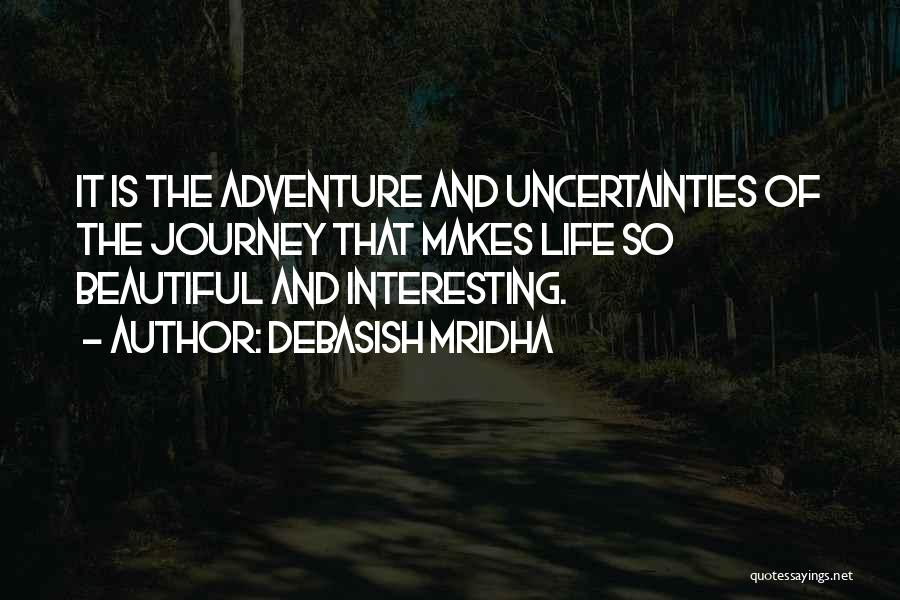 Debasish Mridha Quotes: It Is The Adventure And Uncertainties Of The Journey That Makes Life So Beautiful And Interesting.