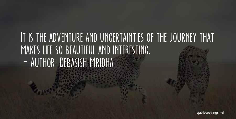 Debasish Mridha Quotes: It Is The Adventure And Uncertainties Of The Journey That Makes Life So Beautiful And Interesting.