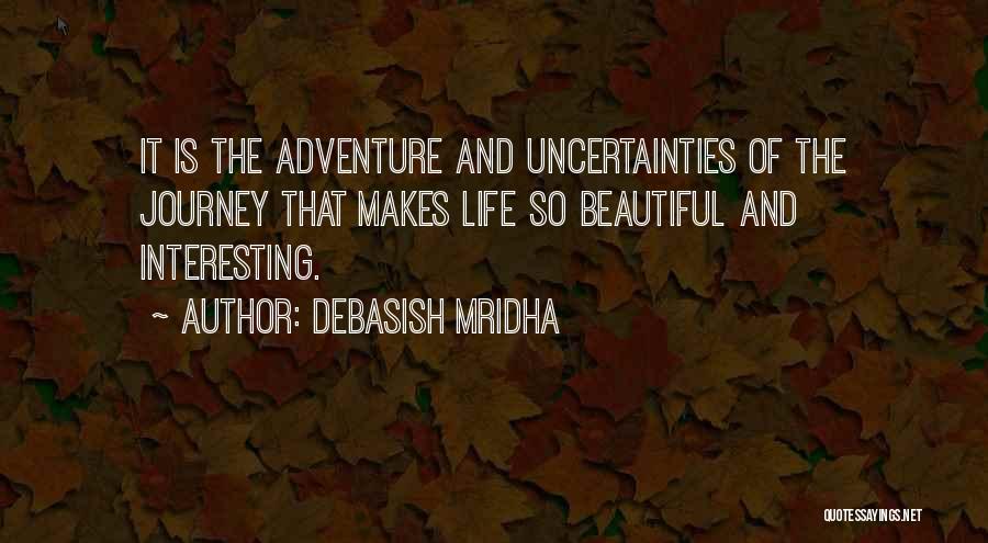 Debasish Mridha Quotes: It Is The Adventure And Uncertainties Of The Journey That Makes Life So Beautiful And Interesting.