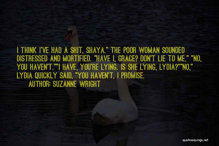Suzanne Wright Quotes: I Think I've Had A Shit, Shaya. The Poor Woman Sounded Distressed And Mortified. Have I, Grace? Don't Lie To