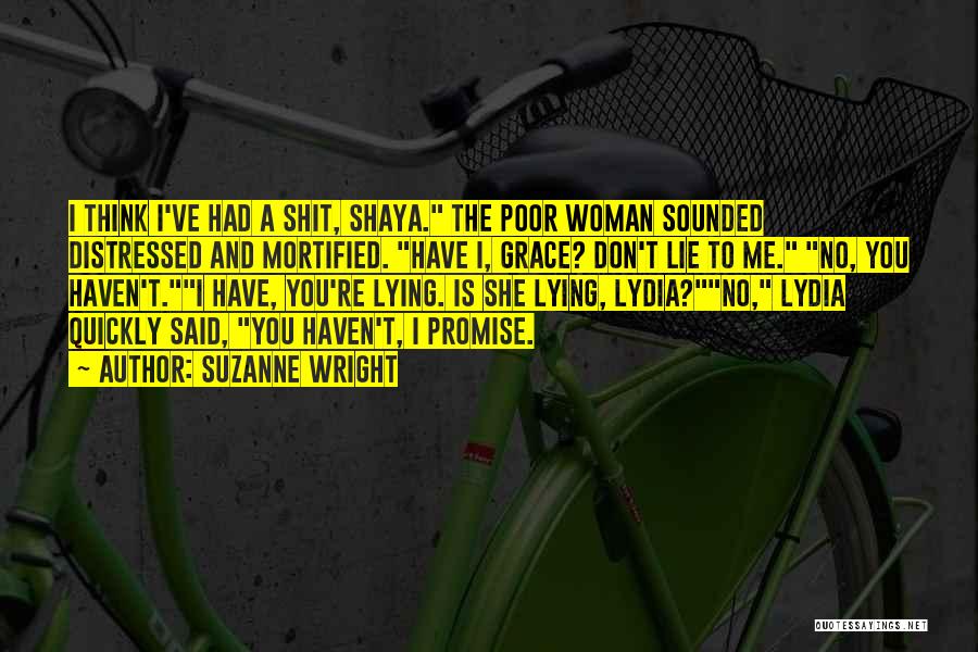 Suzanne Wright Quotes: I Think I've Had A Shit, Shaya. The Poor Woman Sounded Distressed And Mortified. Have I, Grace? Don't Lie To