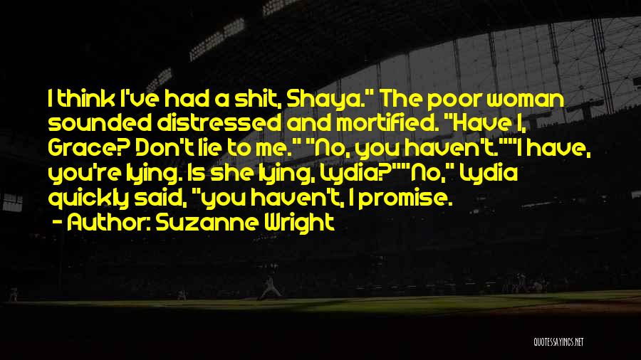 Suzanne Wright Quotes: I Think I've Had A Shit, Shaya. The Poor Woman Sounded Distressed And Mortified. Have I, Grace? Don't Lie To