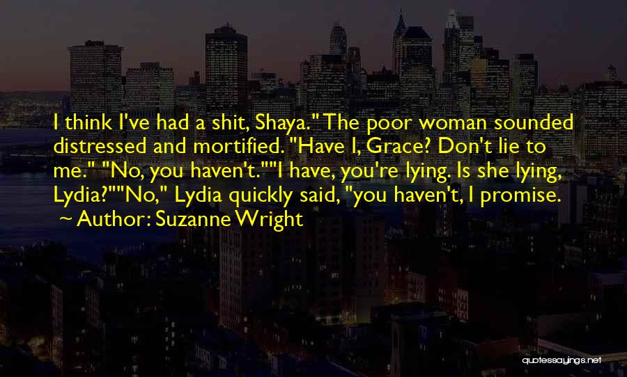Suzanne Wright Quotes: I Think I've Had A Shit, Shaya. The Poor Woman Sounded Distressed And Mortified. Have I, Grace? Don't Lie To