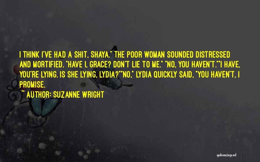 Suzanne Wright Quotes: I Think I've Had A Shit, Shaya. The Poor Woman Sounded Distressed And Mortified. Have I, Grace? Don't Lie To