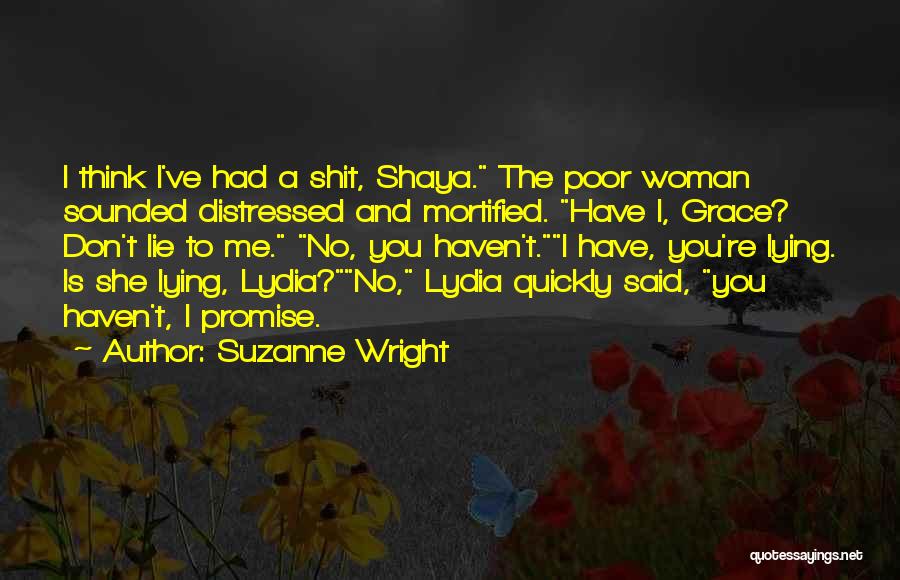 Suzanne Wright Quotes: I Think I've Had A Shit, Shaya. The Poor Woman Sounded Distressed And Mortified. Have I, Grace? Don't Lie To