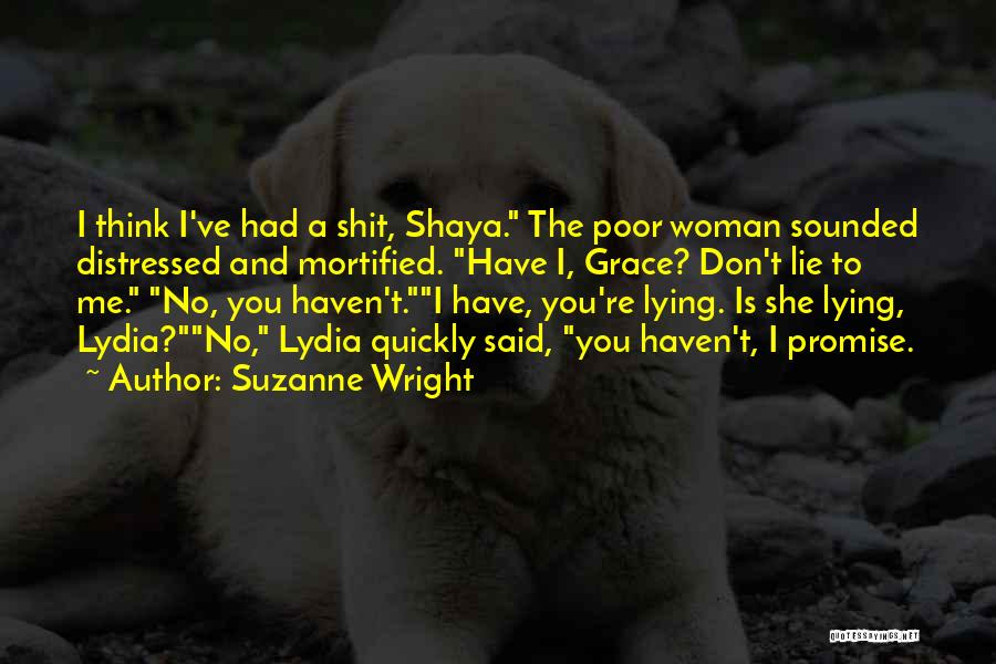 Suzanne Wright Quotes: I Think I've Had A Shit, Shaya. The Poor Woman Sounded Distressed And Mortified. Have I, Grace? Don't Lie To