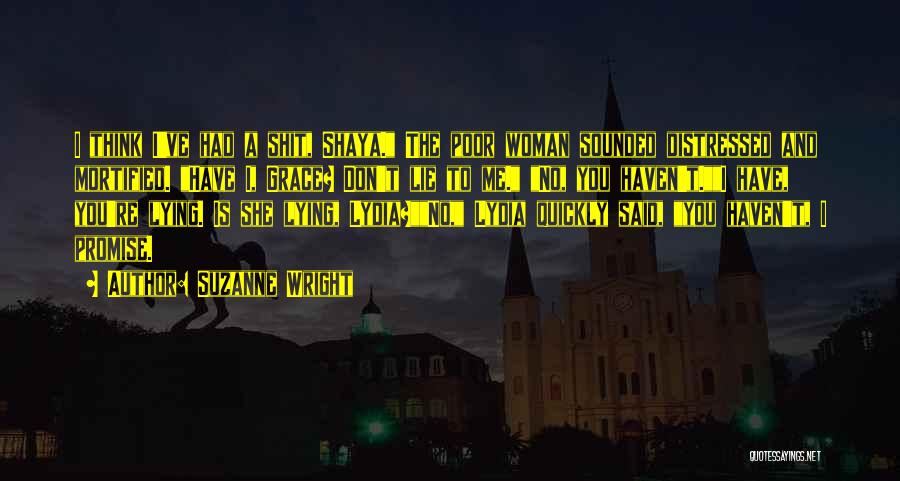Suzanne Wright Quotes: I Think I've Had A Shit, Shaya. The Poor Woman Sounded Distressed And Mortified. Have I, Grace? Don't Lie To