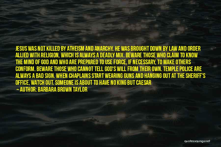 Barbara Brown Taylor Quotes: Jesus Was Not Killed By Atheism And Anarchy. He Was Brought Down By Law And Order Allied With Religion, Which