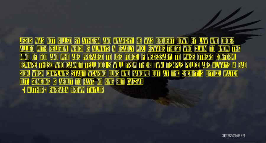 Barbara Brown Taylor Quotes: Jesus Was Not Killed By Atheism And Anarchy. He Was Brought Down By Law And Order Allied With Religion, Which