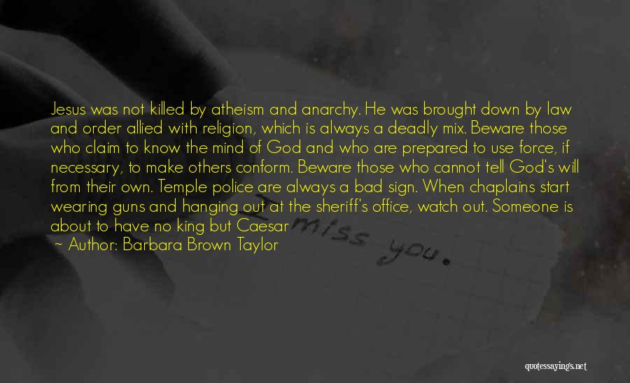 Barbara Brown Taylor Quotes: Jesus Was Not Killed By Atheism And Anarchy. He Was Brought Down By Law And Order Allied With Religion, Which