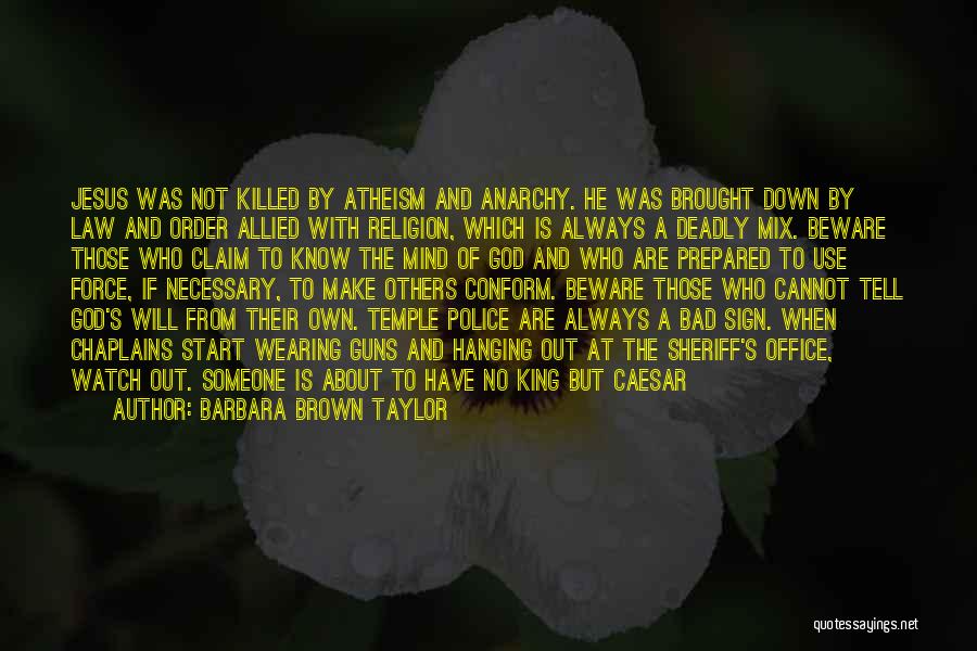 Barbara Brown Taylor Quotes: Jesus Was Not Killed By Atheism And Anarchy. He Was Brought Down By Law And Order Allied With Religion, Which