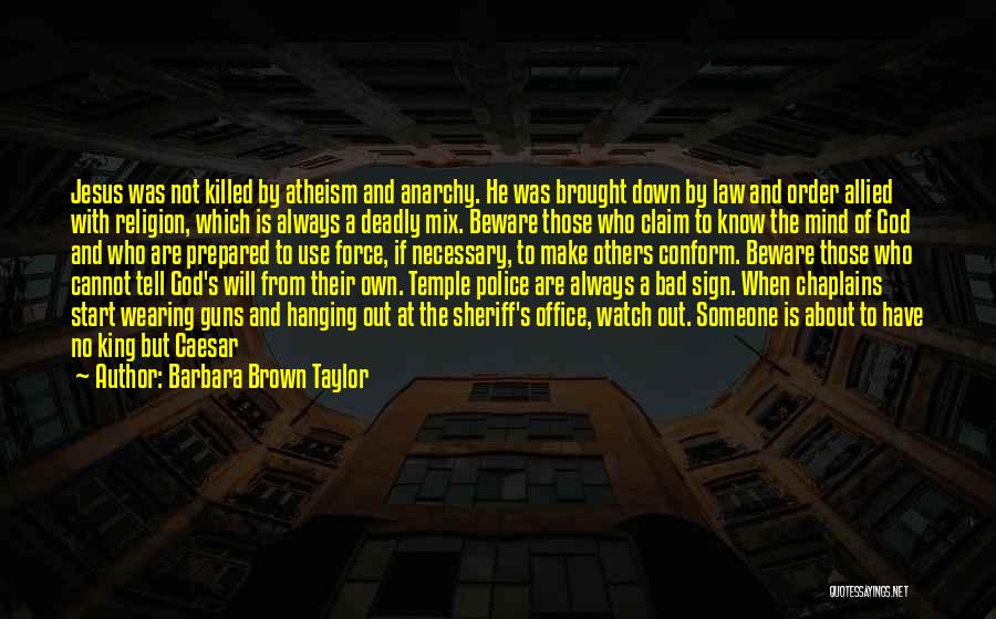 Barbara Brown Taylor Quotes: Jesus Was Not Killed By Atheism And Anarchy. He Was Brought Down By Law And Order Allied With Religion, Which