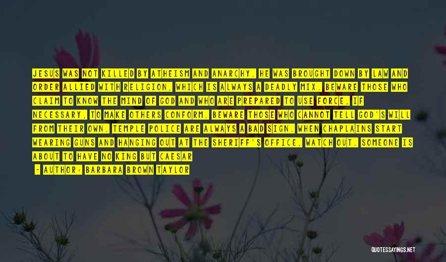 Barbara Brown Taylor Quotes: Jesus Was Not Killed By Atheism And Anarchy. He Was Brought Down By Law And Order Allied With Religion, Which