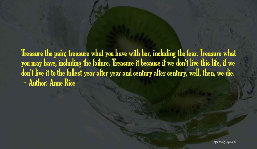 Anne Rice Quotes: Treasure The Pain; Treasure What You Have With Her, Including The Fear. Treasure What You May Have, Including The Failure.