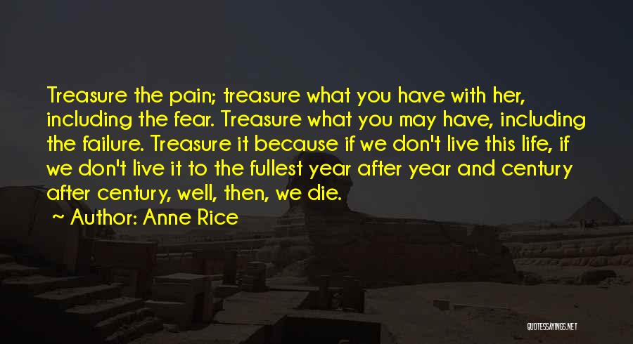 Anne Rice Quotes: Treasure The Pain; Treasure What You Have With Her, Including The Fear. Treasure What You May Have, Including The Failure.