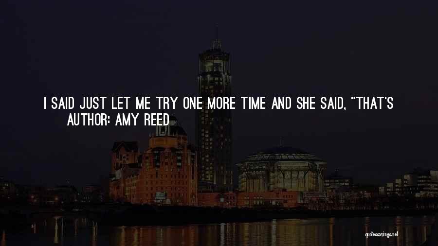 Amy Reed Quotes: I Said Just Let Me Try One More Time And She Said, That's Enough, Isabel, Again, And She Could Just