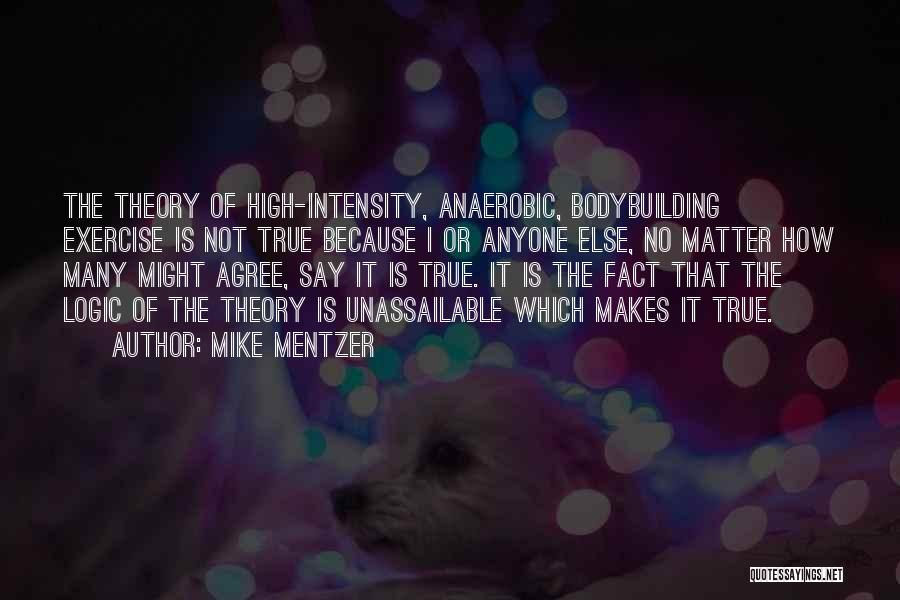 Mike Mentzer Quotes: The Theory Of High-intensity, Anaerobic, Bodybuilding Exercise Is Not True Because I Or Anyone Else, No Matter How Many Might