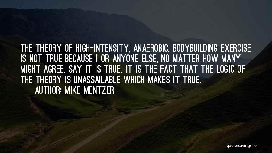 Mike Mentzer Quotes: The Theory Of High-intensity, Anaerobic, Bodybuilding Exercise Is Not True Because I Or Anyone Else, No Matter How Many Might
