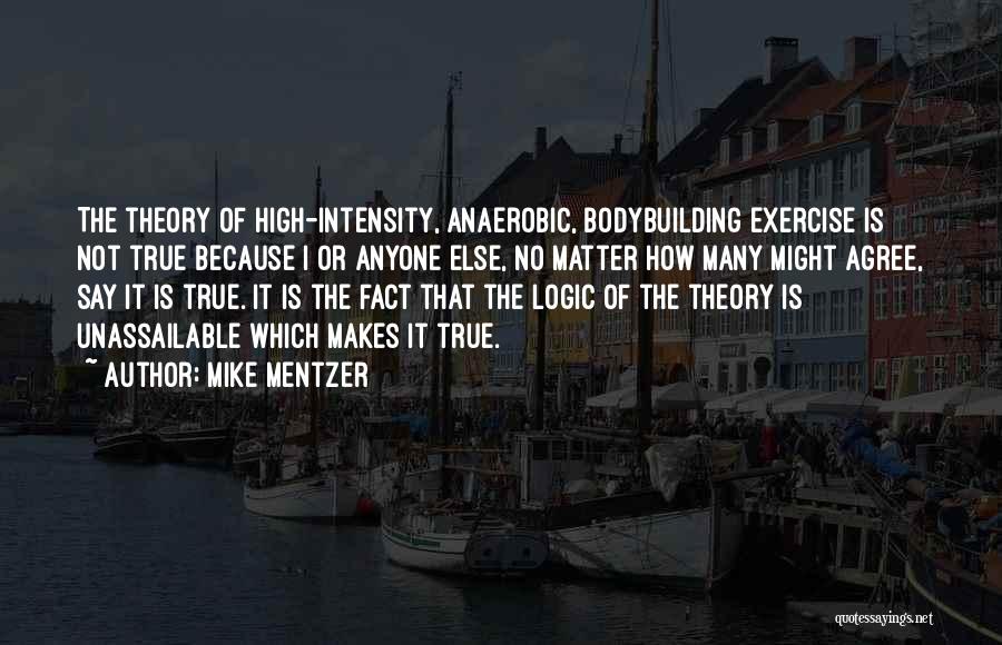 Mike Mentzer Quotes: The Theory Of High-intensity, Anaerobic, Bodybuilding Exercise Is Not True Because I Or Anyone Else, No Matter How Many Might