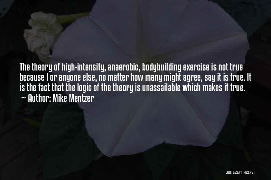 Mike Mentzer Quotes: The Theory Of High-intensity, Anaerobic, Bodybuilding Exercise Is Not True Because I Or Anyone Else, No Matter How Many Might