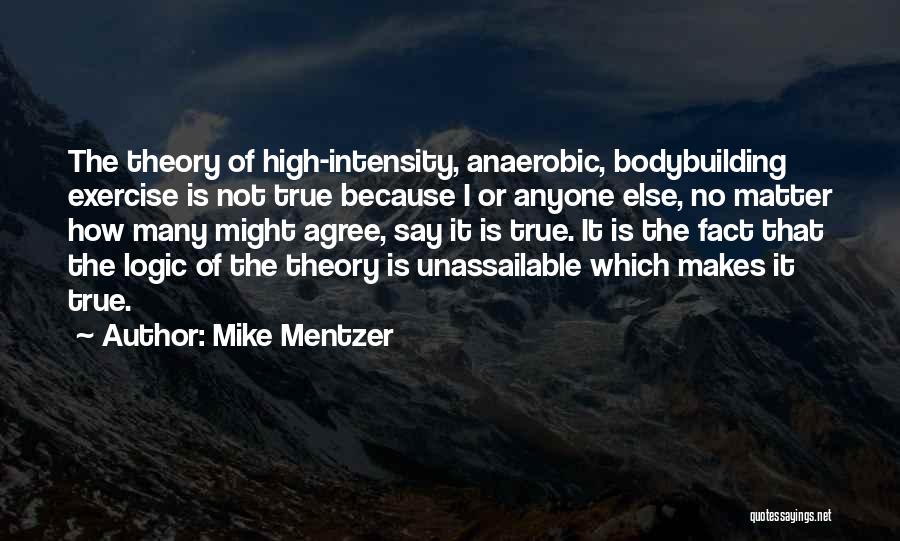 Mike Mentzer Quotes: The Theory Of High-intensity, Anaerobic, Bodybuilding Exercise Is Not True Because I Or Anyone Else, No Matter How Many Might