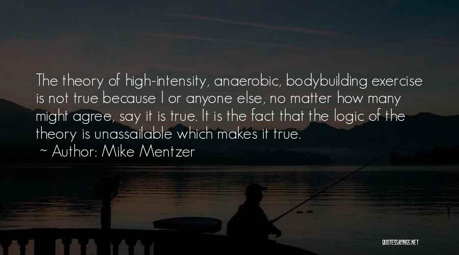 Mike Mentzer Quotes: The Theory Of High-intensity, Anaerobic, Bodybuilding Exercise Is Not True Because I Or Anyone Else, No Matter How Many Might