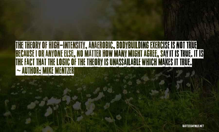 Mike Mentzer Quotes: The Theory Of High-intensity, Anaerobic, Bodybuilding Exercise Is Not True Because I Or Anyone Else, No Matter How Many Might
