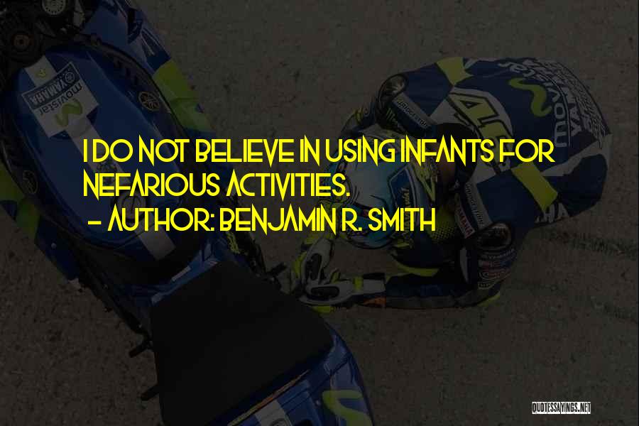 Benjamin R. Smith Quotes: I Do Not Believe In Using Infants For Nefarious Activities.