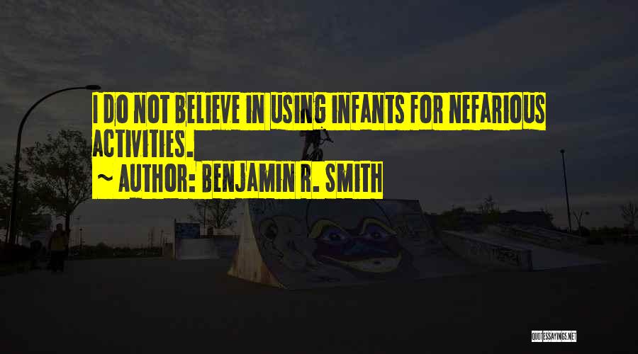 Benjamin R. Smith Quotes: I Do Not Believe In Using Infants For Nefarious Activities.