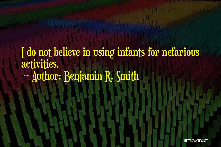 Benjamin R. Smith Quotes: I Do Not Believe In Using Infants For Nefarious Activities.