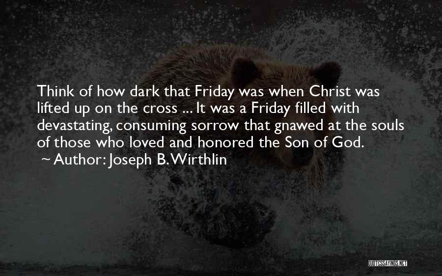 Joseph B. Wirthlin Quotes: Think Of How Dark That Friday Was When Christ Was Lifted Up On The Cross ... It Was A Friday