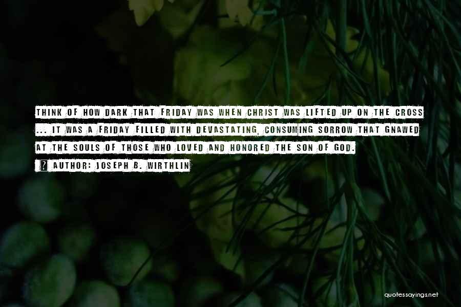 Joseph B. Wirthlin Quotes: Think Of How Dark That Friday Was When Christ Was Lifted Up On The Cross ... It Was A Friday