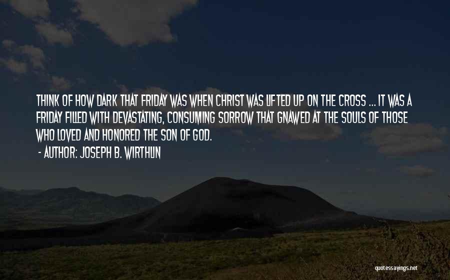 Joseph B. Wirthlin Quotes: Think Of How Dark That Friday Was When Christ Was Lifted Up On The Cross ... It Was A Friday
