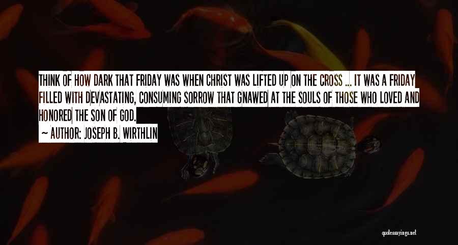Joseph B. Wirthlin Quotes: Think Of How Dark That Friday Was When Christ Was Lifted Up On The Cross ... It Was A Friday