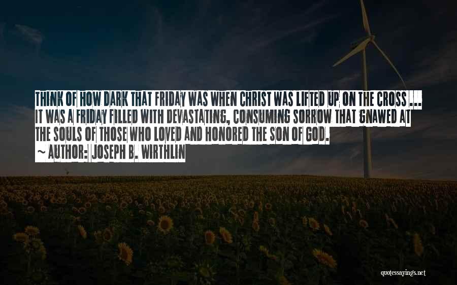 Joseph B. Wirthlin Quotes: Think Of How Dark That Friday Was When Christ Was Lifted Up On The Cross ... It Was A Friday