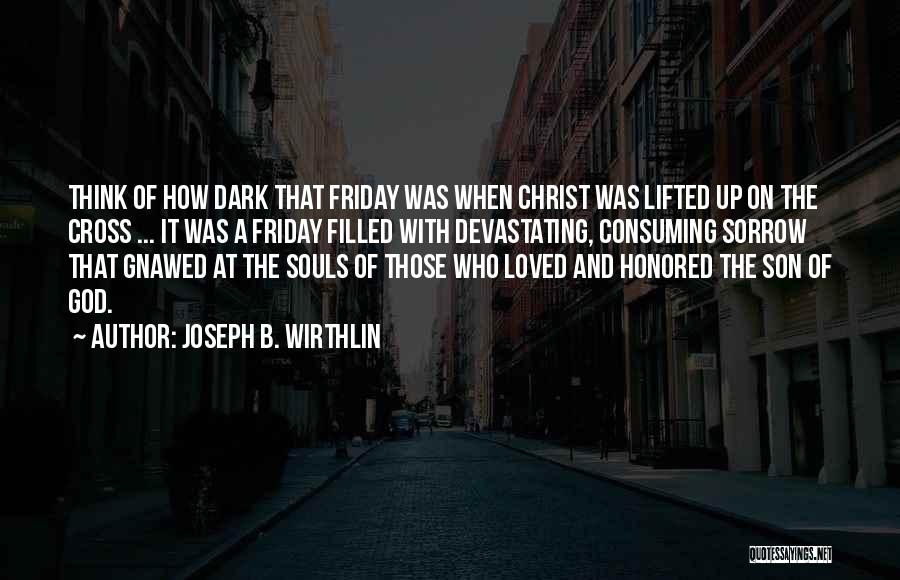 Joseph B. Wirthlin Quotes: Think Of How Dark That Friday Was When Christ Was Lifted Up On The Cross ... It Was A Friday