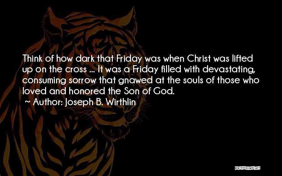 Joseph B. Wirthlin Quotes: Think Of How Dark That Friday Was When Christ Was Lifted Up On The Cross ... It Was A Friday