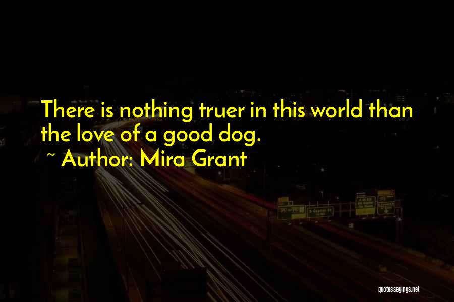 Mira Grant Quotes: There Is Nothing Truer In This World Than The Love Of A Good Dog.