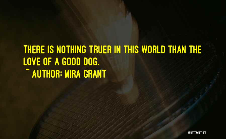 Mira Grant Quotes: There Is Nothing Truer In This World Than The Love Of A Good Dog.