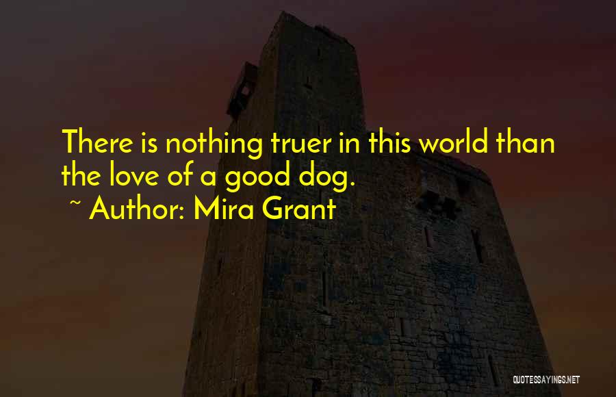 Mira Grant Quotes: There Is Nothing Truer In This World Than The Love Of A Good Dog.